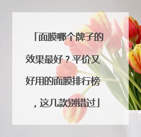 面膜哪个牌子的效果最好？平价又好用的面膜排行榜，这几款别错过
