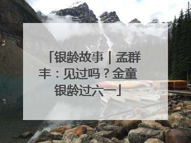 银龄故事｜孟群丰：见过吗？金童银龄过六一