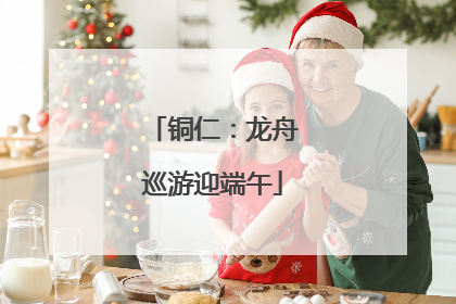 铜仁：龙舟巡游迎端午