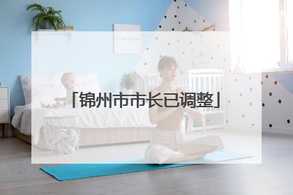 锦州市市长已调整