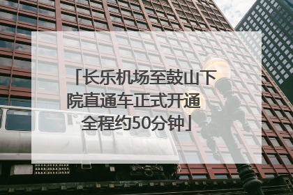 长乐机场至鼓山下院直通车正式开通 全程约50分钟