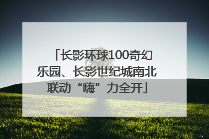 长影环球100奇幻乐园、长影世纪城南北联动“嗨”力全开