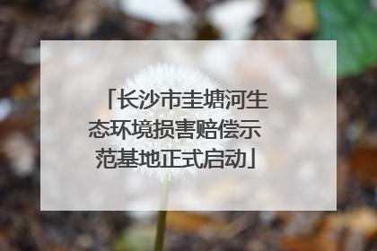 长沙市圭塘河生态环境损害赔偿示范基地正式启动