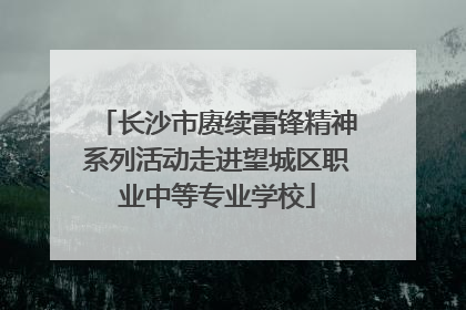 长沙市赓续雷锋精神系列活动走进望城区职业中等专业学校