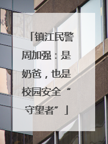 镇江民警周加强：是奶爸，也是校园安全“守望者”