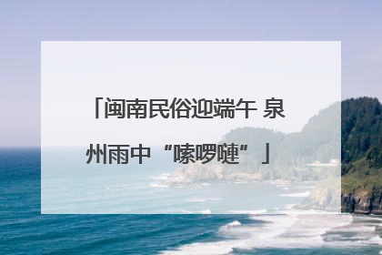 闽南民俗迎端午 泉州雨中“嗦啰嗹”