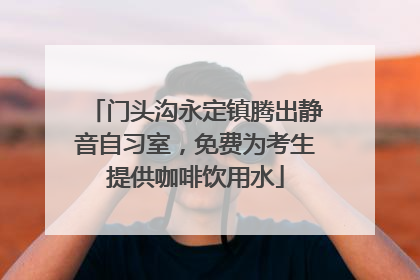 门头沟永定镇腾出静音自习室，免费为考生提供咖啡饮用水