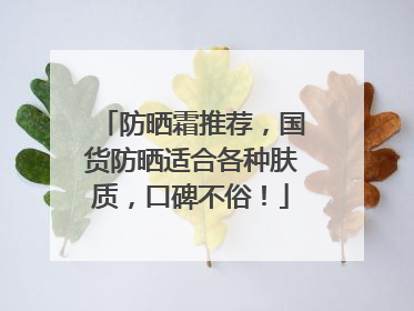 防晒霜推荐，国货防晒适合各种肤质，口碑不俗！