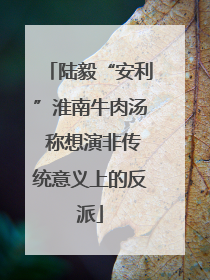 陆毅“安利”淮南牛肉汤 称想演非传统意义上的反派