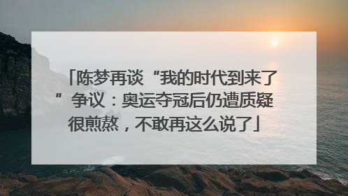 陈梦再谈“我的时代到来了”争议：奥运夺冠后仍遭质疑很煎熬，不敢再这么说了