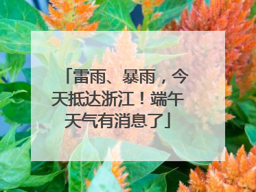 雷雨、暴雨，今天抵达浙江！端午天气有消息了