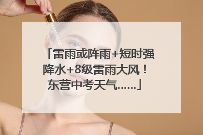 雷雨或阵雨+短时强降水+8级雷雨大风！东营中考天气……
