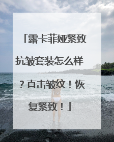 露卡菲娅紧致抗皱套装怎么样？直击皱纹！恢复紧致！