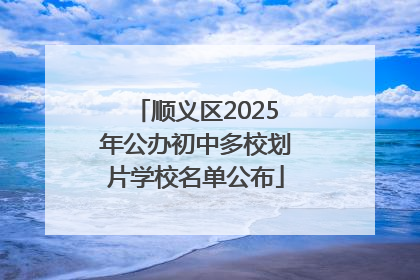 顺义区2025年公办初中多校划片学校名单公布
