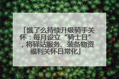饿了么持续升级骑手关怀：每月设立“骑士日”，将驿站服务、装备物资福利关怀日常化