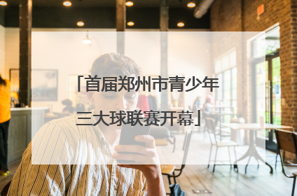 首届郑州市青少年三大球联赛开幕