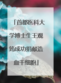 首都医科大学博士生王观筠成功捐献造血干细胞