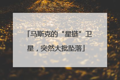 马斯克的“星链”卫星，突然大批坠落