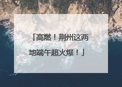 高燃！荆州这两地端午超火爆！