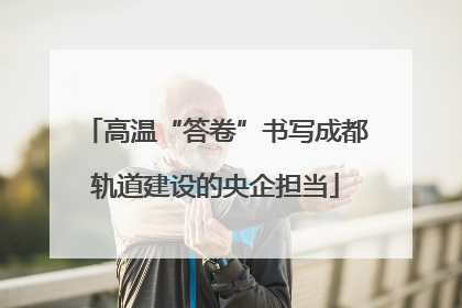 高温“答卷”书写成都轨道建设的央企担当