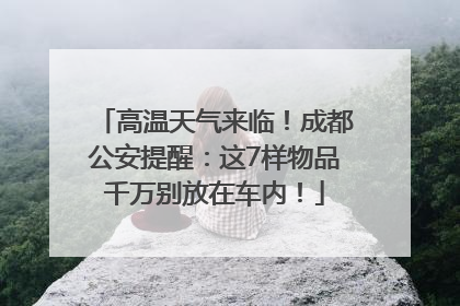 高温天气来临！成都公安提醒：这7样物品千万别放在车内！