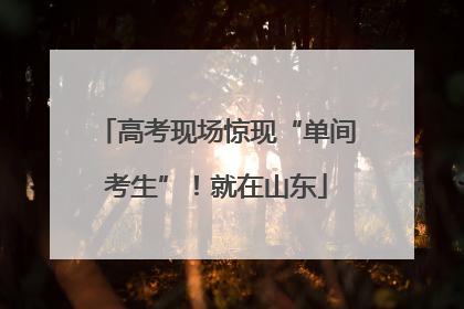 高考现场惊现“单间考生”！就在山东