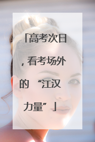 高考次日，看考场外的 “江汉力量”