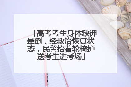 高考考生身体缺钾晕倒，经救治恢复状态，民警抬着轮椅护送考生进考场