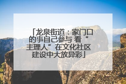 龙泉街道：家门口的事自己参与 看“主理人”在文化社区建设中大放异彩