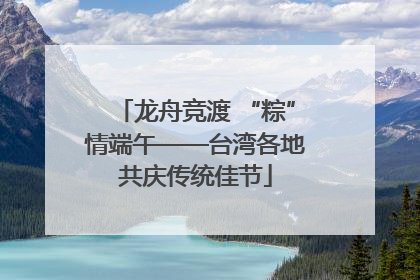 龙舟竞渡 “粽”情端午——台湾各地共庆传统佳节