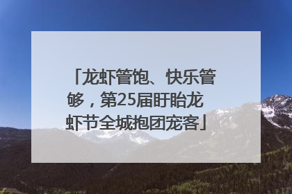 龙虾管饱、快乐管够，第25届盱眙龙虾节全城抱团宠客