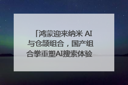 鸿蒙迎来纳米 AI 与仓颉组合，国产组合拳重塑AI搜索体验｜新经济观察