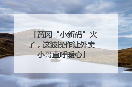 黄冈“小新码”火了，这波操作让外卖小哥直呼暖心