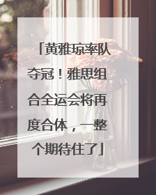 黄雅琼率队夺冠！雅思组合全运会将再度合体，一整个期待住了