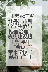 黑龙江省牡丹江市引导学生参与校园治理，收集建议超千条 学生“金点子”带来学校“新样子”