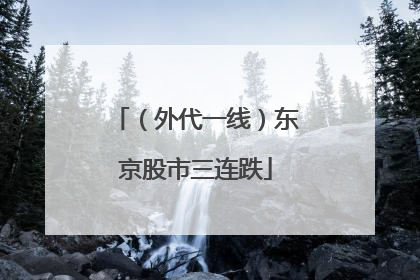 （外代一线）东京股市三连跌