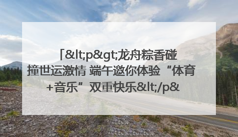 <p>龙舟粽香碰撞世运激情 端午邀你体验“体育+音乐”双重快乐</p><p>——成都世运会“跟着赛事去旅行”武侯站即将启幕</p>