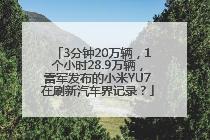 3分钟20万辆，1个小时28.9万辆，雷军发布的小米YU7在刷新汽车界记录？