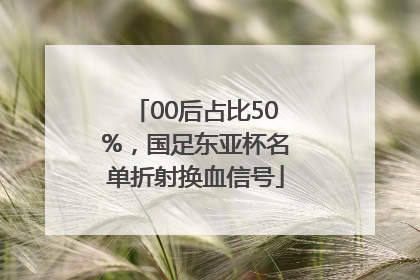 00后占比50%，国足东亚杯名单折射换血信号