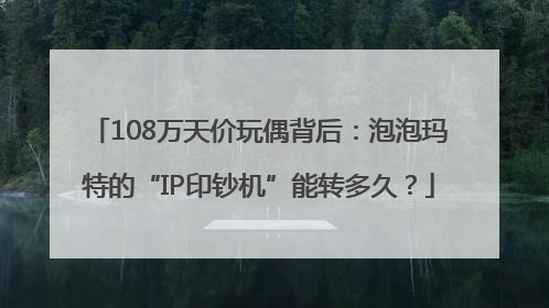 108万天价玩偶背后：泡泡玛特的“IP印钞机”能转多久？