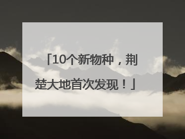 10个新物种，荆楚大地首次发现！