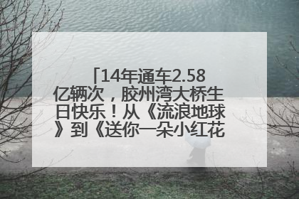 14年通车2.58亿辆次，胶州湾大桥生日快乐！从《流浪地球》到《送你一朵小红花》，爆款标配