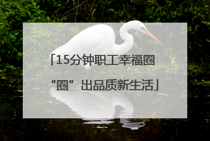 15分钟职工幸福圈 “圈”出品质新生活