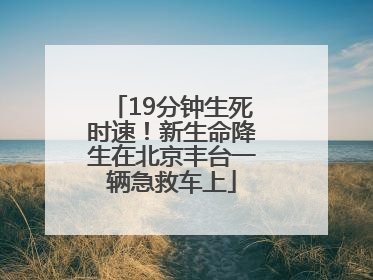 19分钟生死时速！新生命降生在北京丰台一辆急救车上
