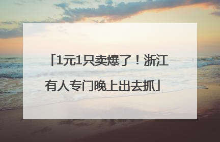 1元1只卖爆了！浙江有人专门晚上出去抓