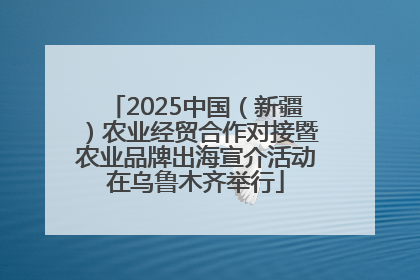 2025中国（新疆）农业经贸合作对接暨农业品牌出海宣介活动在乌鲁木齐举行