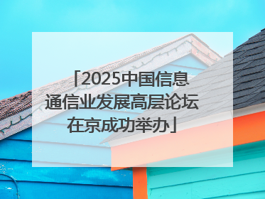 2025中国信息通信业发展高层论坛在京成功举办