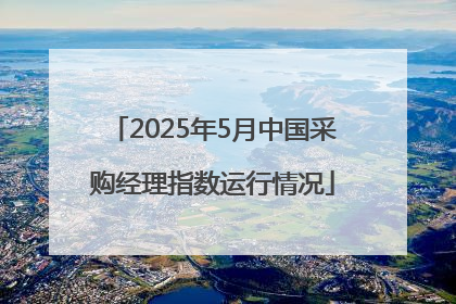2025年5月中国采购经理指数运行情况