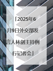 2025年6月9日外交部发言人林剑主持例行记者会