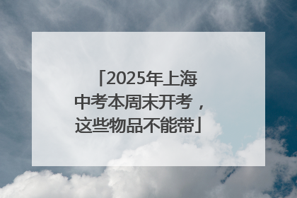 2025年上海中考本周末开考，这些物品不能带